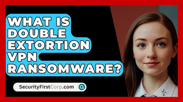 What Is Double Extortion VPN Ransomware? - SecurityFirstCorp.com