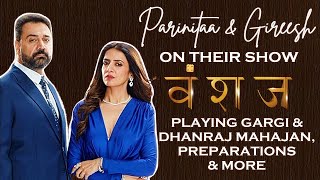 EXCLUSIVE! Parinitaa Seth & Gireesh Sahdev ON Vanshaj, Their Characters Gargi & Dhanraj & More