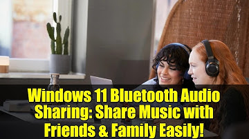 Windows 11 Bluetooth Audio Sharing: Share Music with Friends & Family Easily!