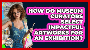 How Do Museum Curators Select Impactful Artworks For An Exhibition? - Art Across Cultures