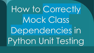 How to Correctly Mock Class Dependencies in Python Unit Testing