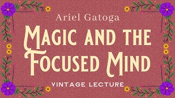 Magic and the Focused Mind - A Vintage Lecture by Ariel Gatoga