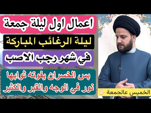 اعمال اول ليلة جمعة برجب ليلة الرغائب المباركة ثوابها وأعمالها عظيمة السيد حمزة الموسوي