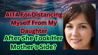 AITA for Distancing Myself from my Daughter After she took her Mother's side?