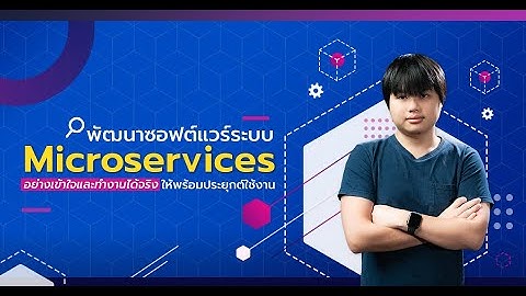 พัฒนาซอฟต์แวร์ระบบ Microservices อย่างเข้าใจและทำงานได้จริง ให้พร้อมประยุกต์ใช้งาน
