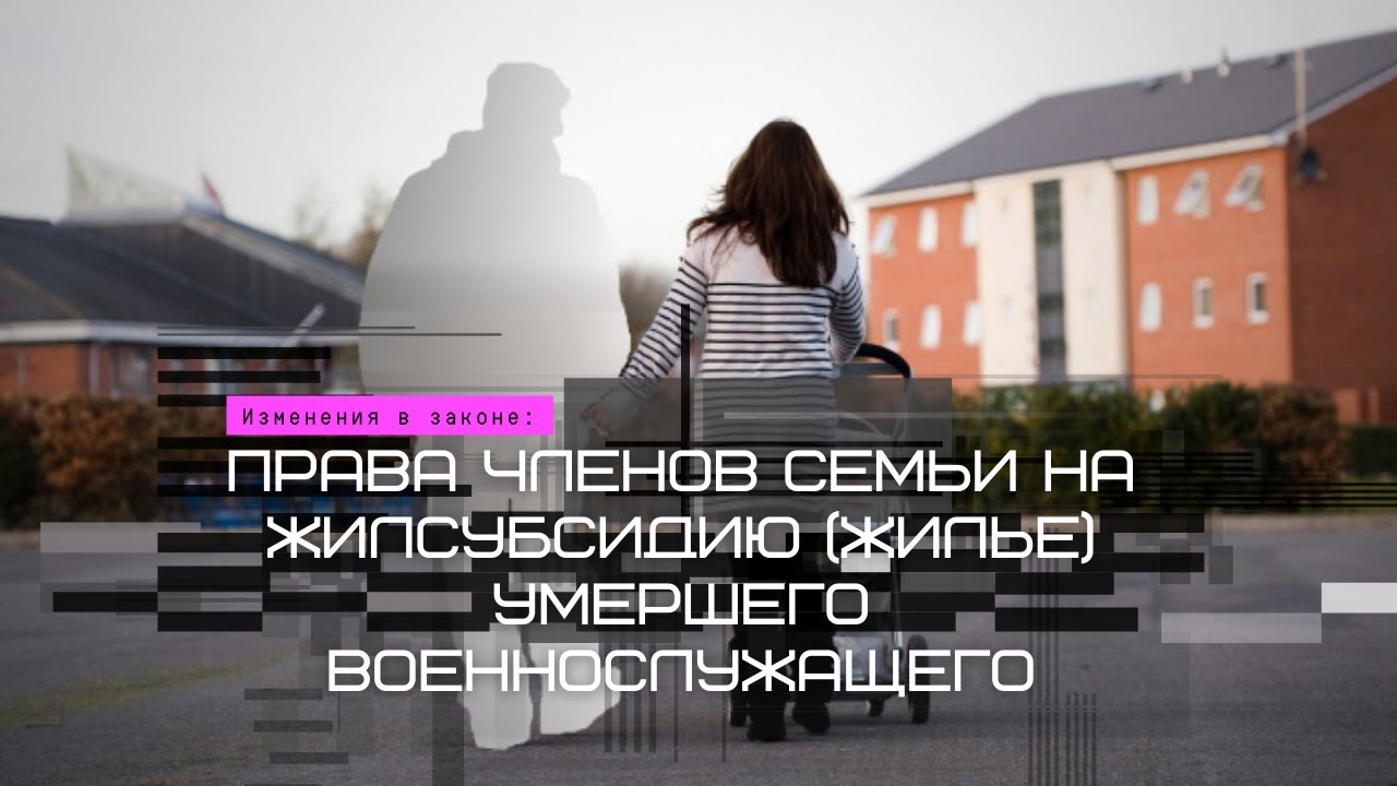 Изменения в законе права членов семьи на жилсубсидию жилье умершего военнослужащего.