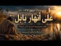 مزمور ١٣٧ على أنهار بابل ترنيمة عميقة عن الحنين 