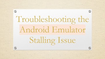 Troubleshooting the Android Emulator Stalling Issue