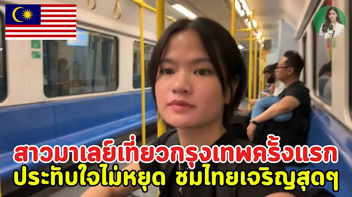 สาวมาเลย์เที่ยวกรุงเทพครั้งแรก! ประทับใจไม่หยุด ชมไทยเจริญสุดๆ