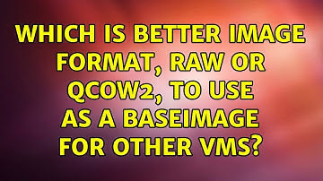 Which is better image format, raw or qcow2, to use as a baseimage for other VMs? (2 Solutions!!)