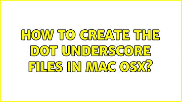 How to create the dot underscore files in Mac OSX?