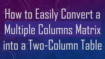 How to Easily Convert a Multiple Columns Matrix into a Two-Column Table