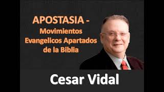 Cesar Vidal  APOSTASIA: Movimientos Evangélicos apartados de la Biblia