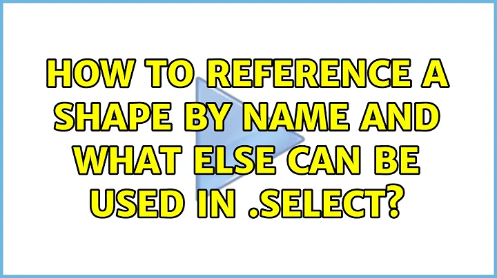 How to reference a shape by name and what else can be used in .Select?