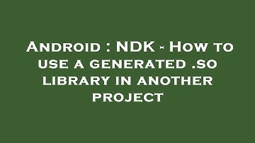 Android : NDK - How to use a generated .so library in another project
