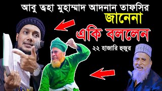 আবু ত্বহা মুহাম্মদ আদনান তাফসির জানেন না একি চমক লাগানো কথা বললেন নজরুল ইসলাম ২২ হাজারী