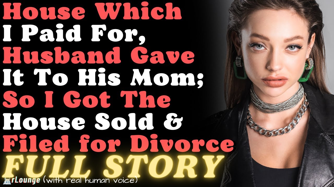 House Which I Paid For, Husband Gave It To His Mom; So I Got The House Sold and Filed for Divorce