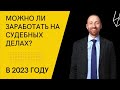 Можно ли заработать на судебных делах в 2023 году?