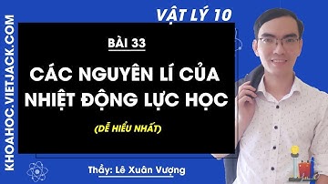 Vật lí 10 - Bài 33 - Các nguyên lí của nhiệt động lực học - Thầy Lê Xuân Vượng (DỄ HIỂU NHẤT)