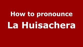 How to pronounce La Huisachera (Mexico/Mexican Spanish) - PronounceNames.com