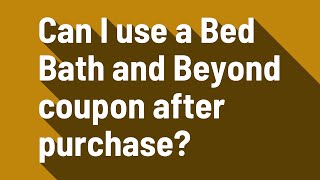 Can I use a Bed Bath and Beyond coupon after purchase?