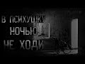 страшные истории - В ПСИХУШКУ НОЧЬЮ НЕ ХОДИ | ужасы | мистика