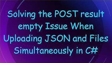 Solving the POST result empty Issue When Uploading JSON and Files Simultaneously in C#