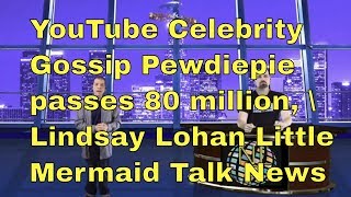 YouTube Celebrity Gossip Pewdiepie passes 80 million, Lindsay Lohan Little Mermaid Talk News