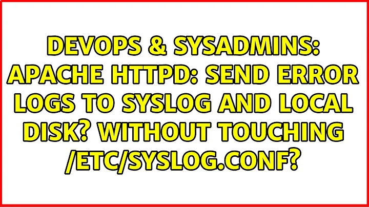 Apache httpd: Send error logs to syslog and local disk? Without touching /etc/syslog.conf?