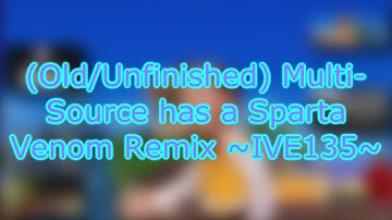 (Old/Unfinished) Multi-Source has a Sparta Venom Remix ~IVE135~