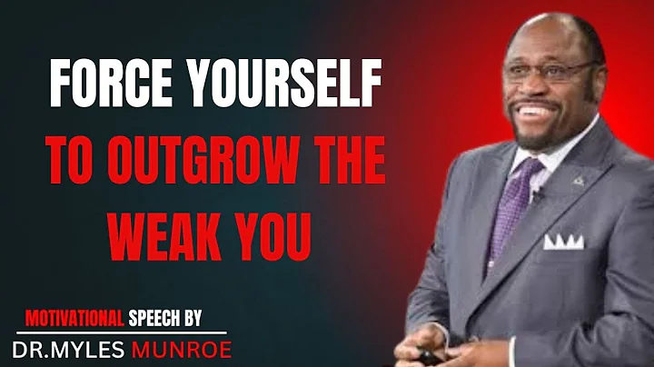 FORCE YOURSELF TO OUTGROW THE WEAK YOU MOTIVATIONAL SPEECH BY DR MYLES MUNROE