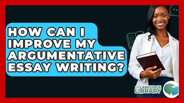 How Can I Improve My Argumentative Essay Writing? - The Language Library