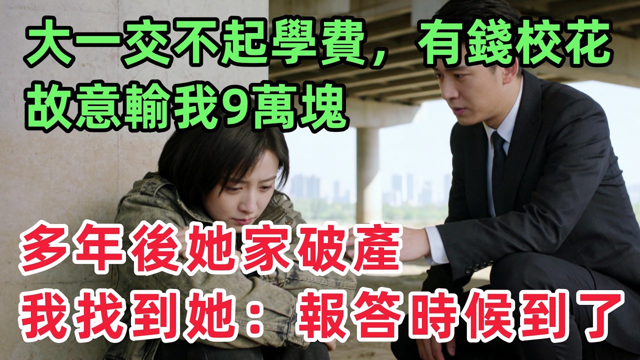 大一交不起學費，有錢的校花故意輸我9萬塊，多年後她家破產，我在天橋底下找到她：報恩的時候到了！「情感故事」