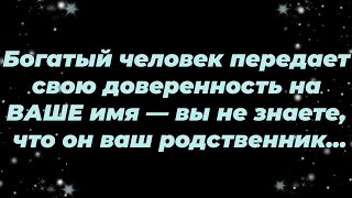 Богатый человек передает свою доверенность на ВАШЕ имя — вы не знаете, что он ваш родственник...