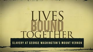 Lives Bound Together: Slavery at George Washington’s Mount Vernon