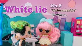 White lie No.3 “Unforgivable” 「許せない」L.O.L.SURPRISE! L.O.L.サプライズ