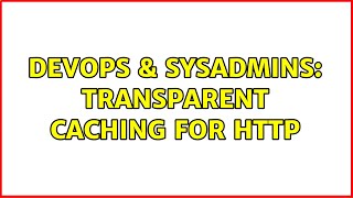 DevOps & SysAdmins: Transparent Caching for HTTP (2 Solutions!!)