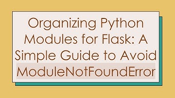 Organizing Python Modules for Flask: A Simple Guide to Avoid ModuleNotFoundError