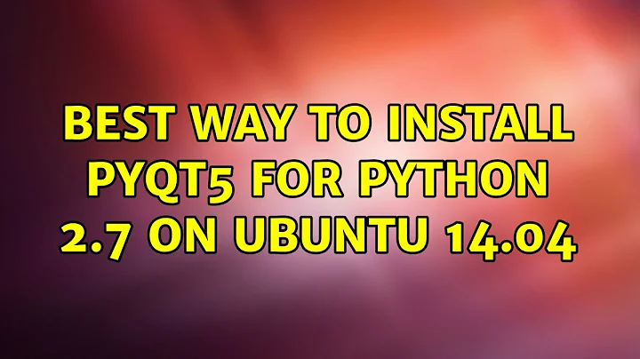 Ubuntu: Best way to install PyQt5 for Python 2.7 on Ubuntu 14.04 (2 Solutions!!)