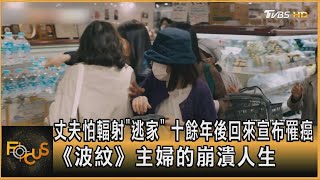 丈夫怕輻射「逃家」 十餘年後回來宣布罹癌 《波紋》主婦的崩潰人生方念華FOCUS全球新聞 20240531 @tvbsfocus