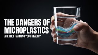 You’re Eating Plastic—and It’s Worse Than You Think - The Dangers of Microplastics