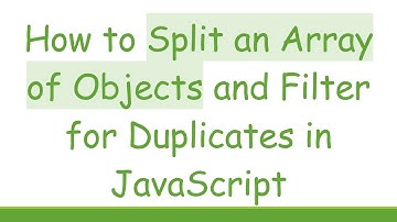 How to Split an Array of Objects and Filter for Duplicates in JavaScript
