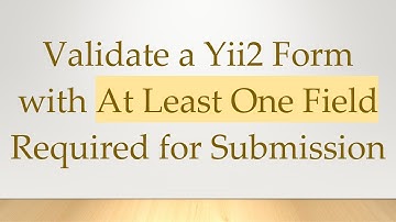 Validate a Yii2 Form with At Least One Field Required for Submission