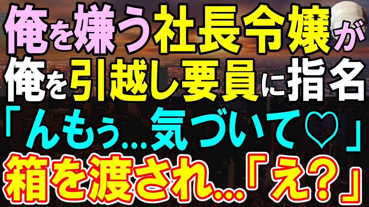 【感動する話】俺を嫌う美人社長令嬢の引越し作業に何故か俺だけ指名された。当日、令嬢から箱を渡されて、俺「え？」令嬢「いい加減、気づいてよ」→その中身は…「え？」【いい話・泣ける話・朗読】