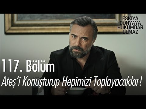 Ateş'i konuşturup hepimizi toplayacaklar! - Eşkıya Dünyaya Hükümdar Olmaz 117. Bölüm