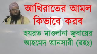 আখিরাতের আমল কিভাবে করব | হযরত মাওলানা জুবায়ের আহমেদ আনসারী (রহঃ)।