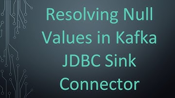 Resolving Null Values in Kafka JDBC Sink Connector