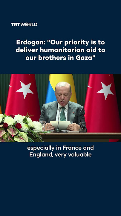 Erdogan: 'Our priority is to deliver humanitarian aid to our brothers in Gaza'