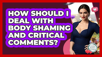 How Should I Deal With Body Shaming And Critical Comments? - Inside Body Image