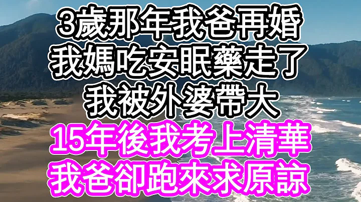 3岁那年我爸再婚，我妈吃安眠药走了，我被外婆带大，15年后我考上清华，我爸却跑来求原谅 | #为人处世#生活经验#情感故事#养老#退休#浅谈人生#深夜浅读 - 天天要闻